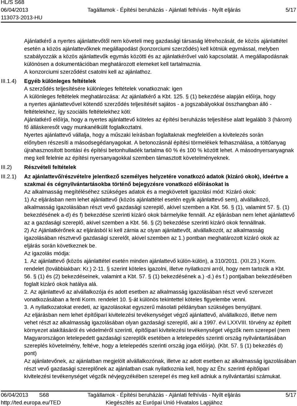 1) Ajánlatkérő a nyertes ajánlattevőtől nem követeli meg gazdasági társaság létrehozását, de közös ajánlattétel esetén a közös ajánlattevőknek megállapodást (konzorciumi szerződés) kell kötniük
