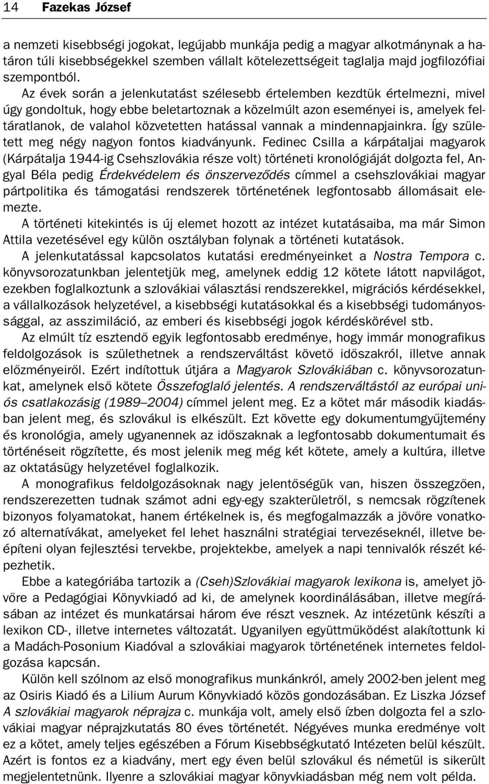Az évek so rán a je len ku ta tást szé le sebb ér te lem ben kezd tük ér tel mez ni, mi vel úgy gon dol tuk, hogy eb be be le tar toz nak a kö zel múlt azon ese mé nyei is, ame lyek fel tá rat la