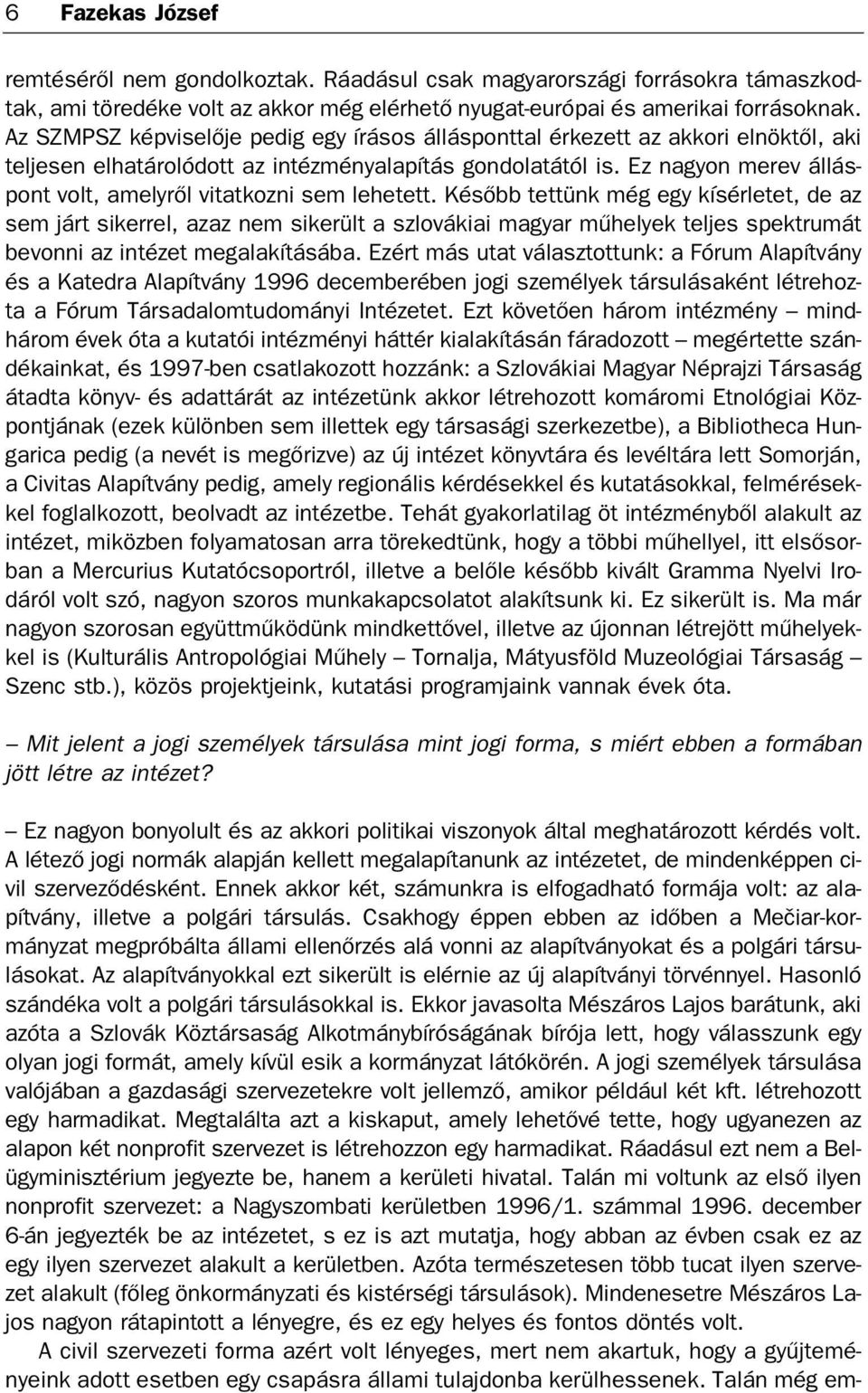 Az SZMPSZ kép vi se lő je pe dig egy írá sos ál lás pont tal ér ke zett az ak ko ri el nök től, aki tel je sen el ha tá ro ló dott az in téz mény ala pí tás gon do la tá tól is.
