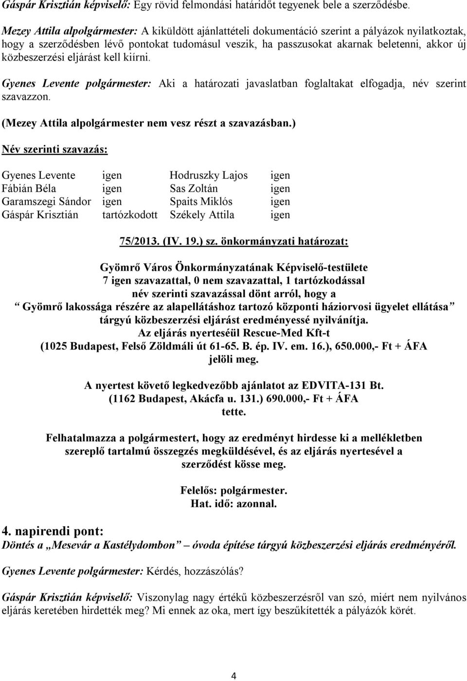 közbeszerzési eljárást kell kiírni. (Mezey Attila alpolgármester nem vesz részt a szavazásban.) Gyenes Levente igen Hodruszky Lajos igen Gáspár Krisztián tartózkodott Székely Attila igen 75/2013. (IV.