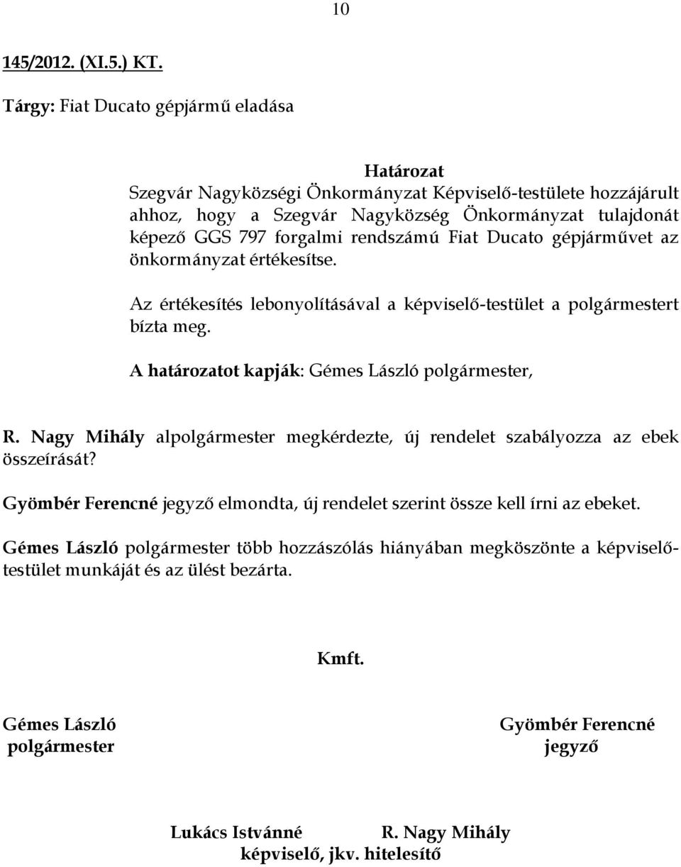 Ducato gépjárművet az önkormányzat értékesítse. Az értékesítés lebonyolításával a képviselő-testület a polgármestert bízta meg. A határozatot kapják: Gémes László polgármester, R.