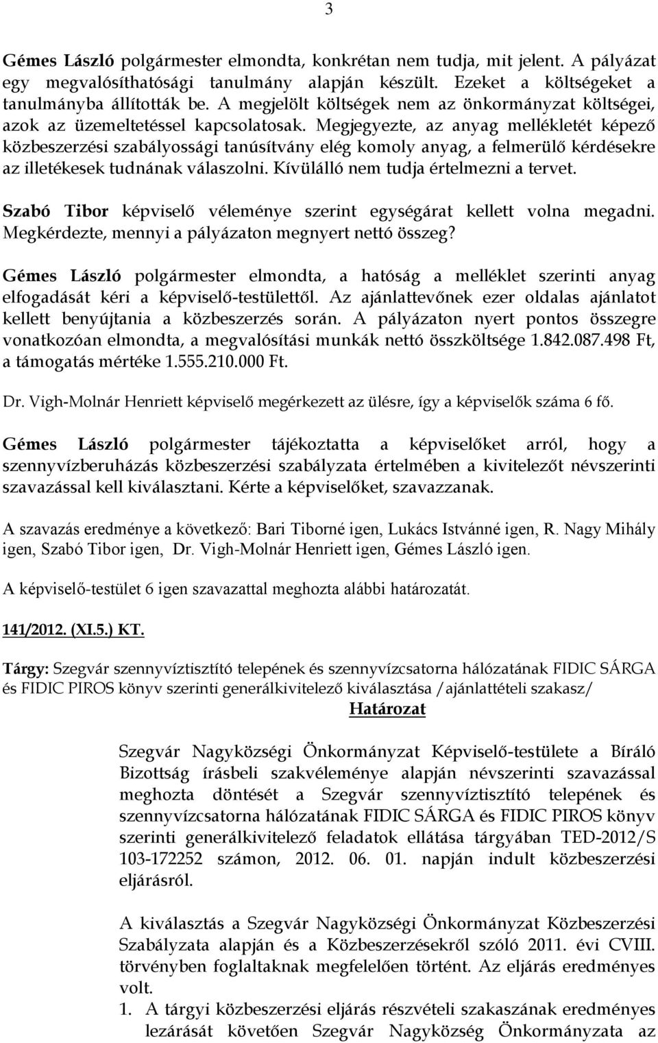 Megjegyezte, az anyag mellékletét képező közbeszerzési szabályossági tanúsítvány elég komoly anyag, a felmerülő kérdésekre az illetékesek tudnának válaszolni. Kívülálló nem tudja értelmezni a tervet.