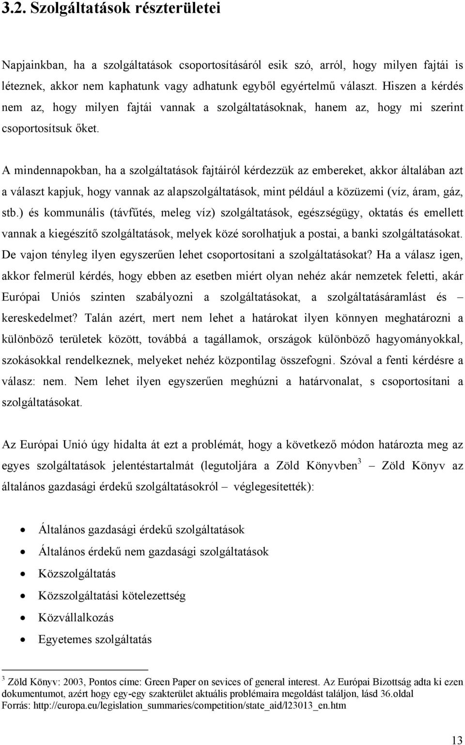 A mindennapokban, ha a szolgáltatások fajtáiról kérdezzük az embereket, akkor általában azt a választ kapjuk, hogy vannak az alapszolgáltatások, mint például a közüzemi (víz, áram, gáz, stb.