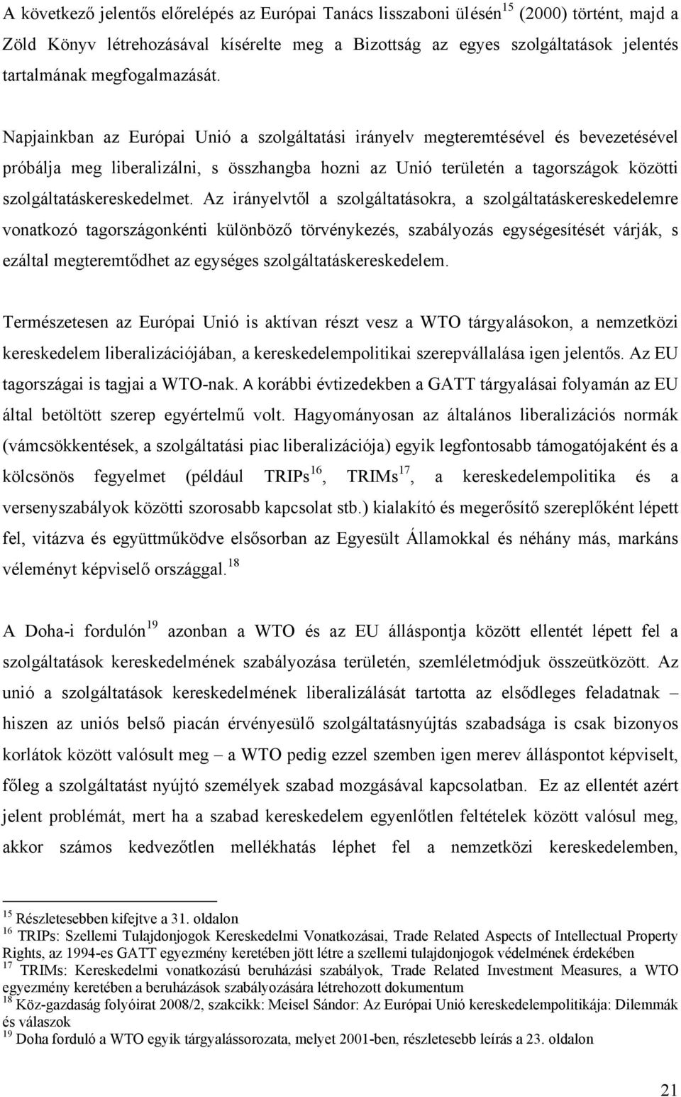 Napjainkban az Európai Unió a szolgáltatási irányelv megteremtésével és bevezetésével próbálja meg liberalizálni, s összhangba hozni az Unió területén a tagországok közötti szolgáltatáskereskedelmet.