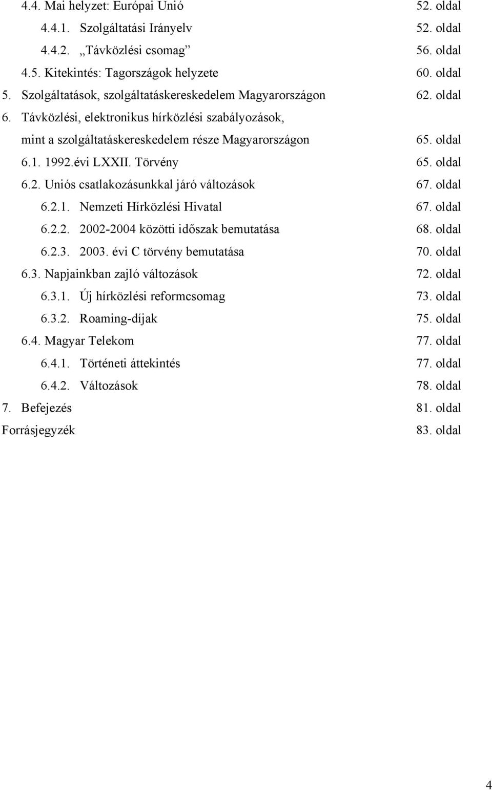 évi LXXII. Törvény 65. oldal 6.2. Uniós csatlakozásunkkal járó változások 67. oldal 6.2.1. Nemzeti Hírközlési Hivatal 67. oldal 6.2.2. 2002-2004 közötti időszak bemutatása 68. oldal 6.2.3. 2003.