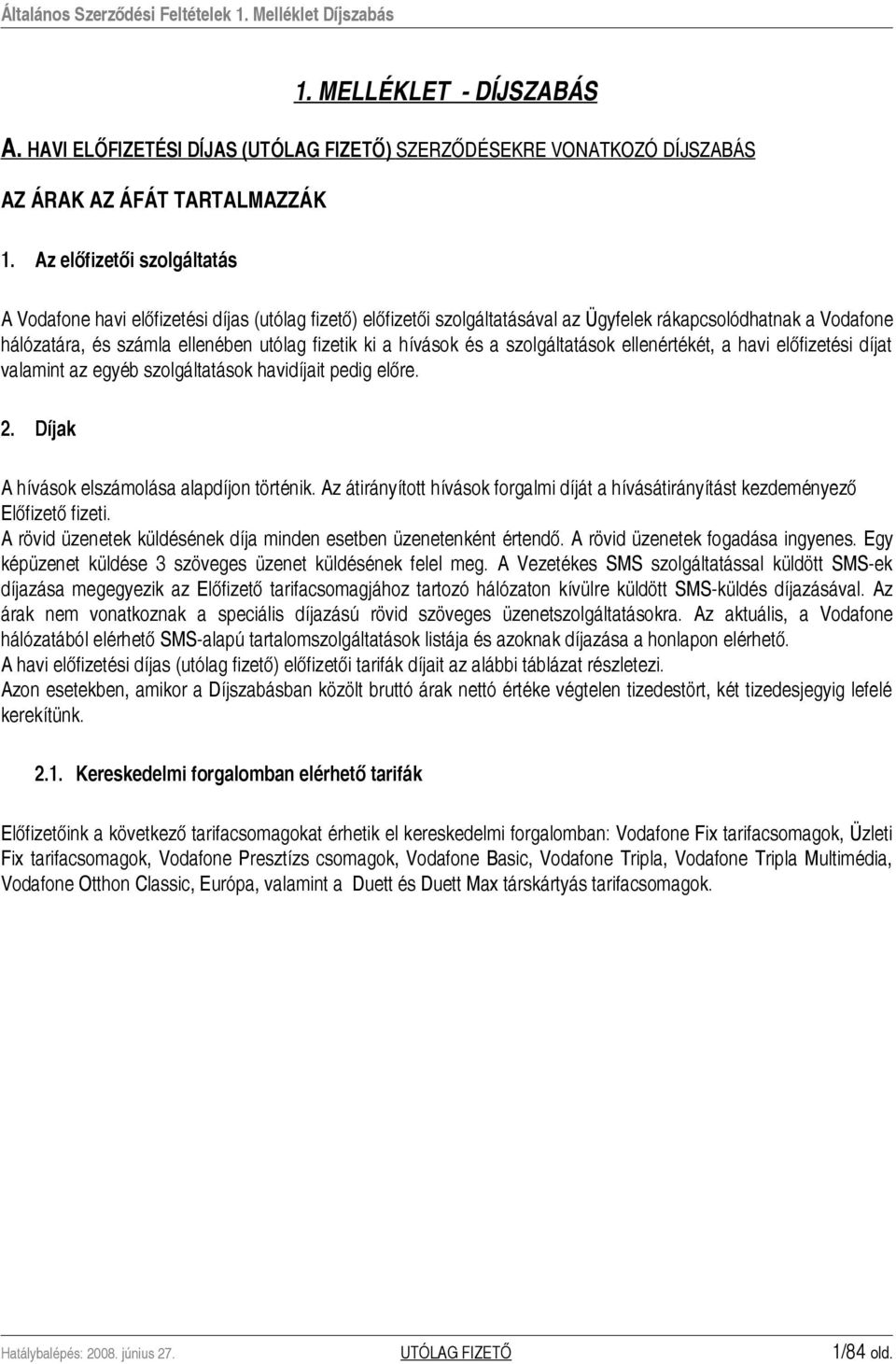 hívások és a szolgáltatások ellenértékét, a havi előfizetési díjat valamint az egyéb szolgáltatások havidíjait pedig előre. 2. Díjak A hívások elszámolása alapdíjon történik.