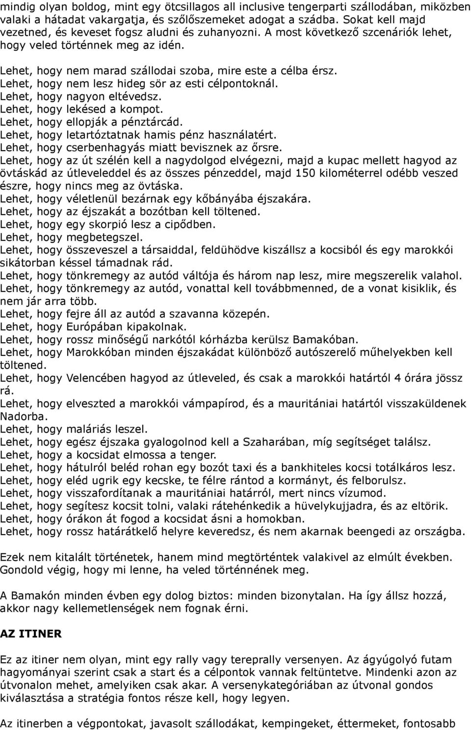 Lehet, hogy nem lesz hideg sör az esti célpontoknál. Lehet, hogy nagyon eltévedsz. Lehet, hogy lekésed a kompot. Lehet, hogy ellopják a pénztárcád. Lehet, hogy letartóztatnak hamis pénz használatért.