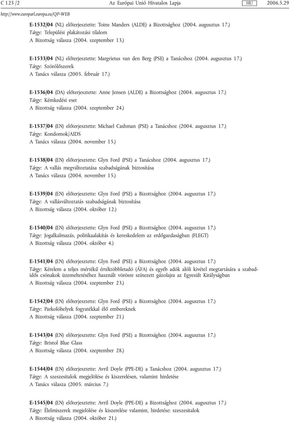 ) E-1536/04 (DA) előterjesztette: Anne Jensen (ALDE) a Bizottsághoz (2004. augusztus 17.) Tárgy: Kémkedési eset A Bizottság válasza (2004. szeptember 24.