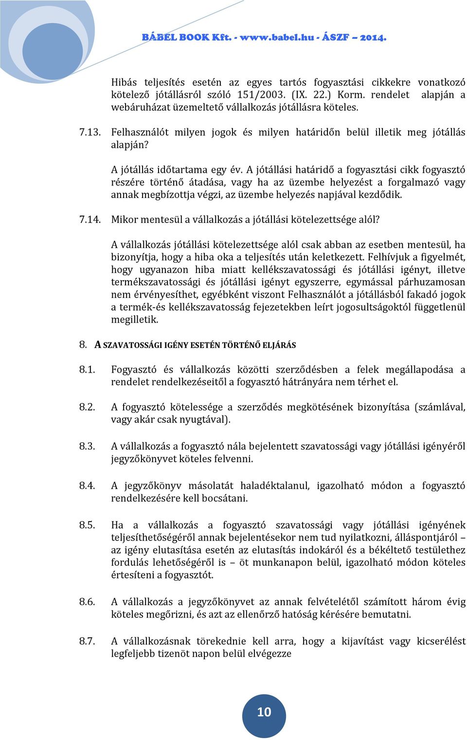 A jótállási határidő a fogyasztási cikk fogyasztó részére történő átadása, vagy ha az üzembe helyezést a forgalmazó vagy annak megbízottja végzi, az üzembe helyezés napjával kezdődik. 7.14.
