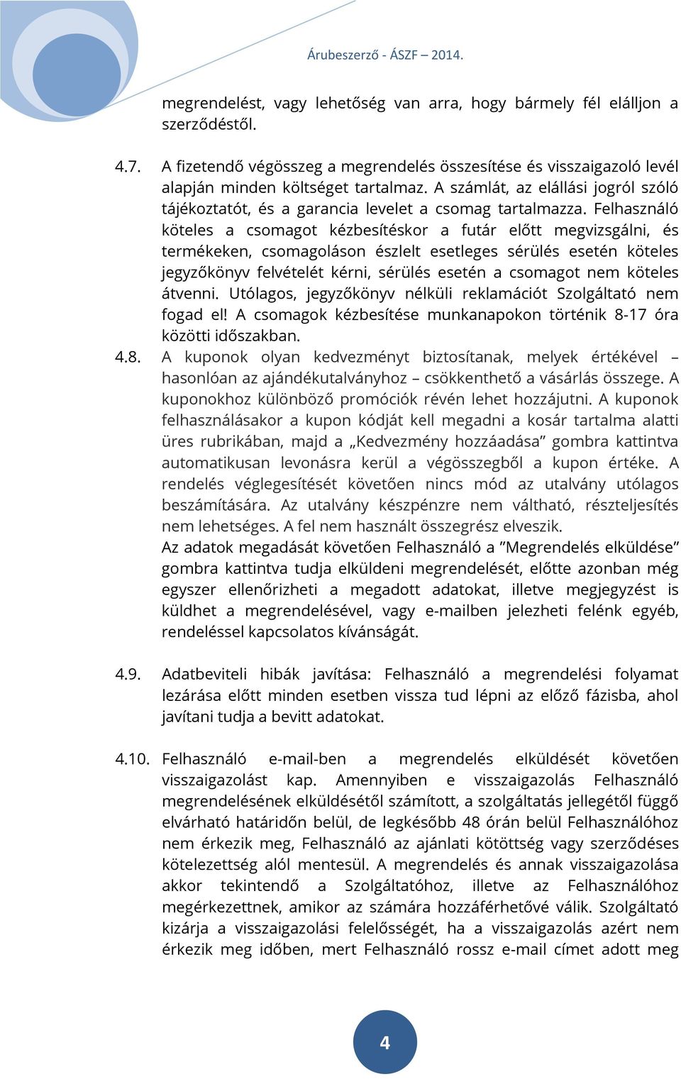Felhasználó köteles a csomagot kézbesítéskor a futár előtt megvizsgálni, és termékeken, csomagoláson észlelt esetleges sérülés esetén köteles jegyzőkönyv felvételét kérni, sérülés esetén a csomagot