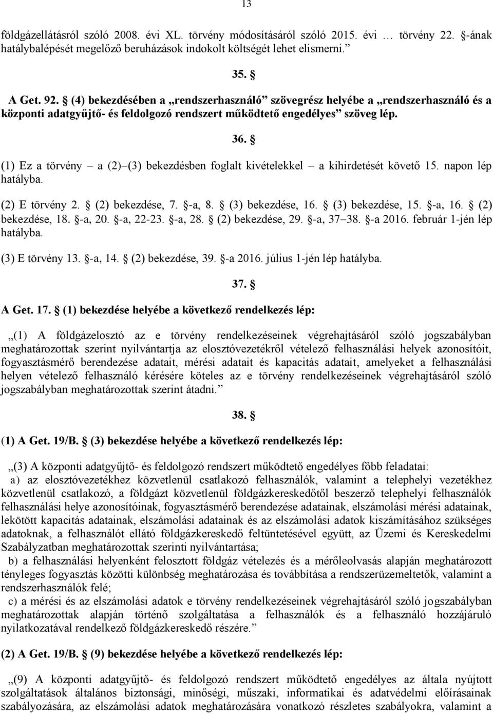 (1) Ez a törvény a (2) (3) bekezdésben foglalt kivételekkel a kihirdetését követő 15. napon lép hatályba. (2) E törvény 2. (2) bekezdése, 7. -a, 8. (3) bekezdése, 16. (3) bekezdése, 15. -a, 16.