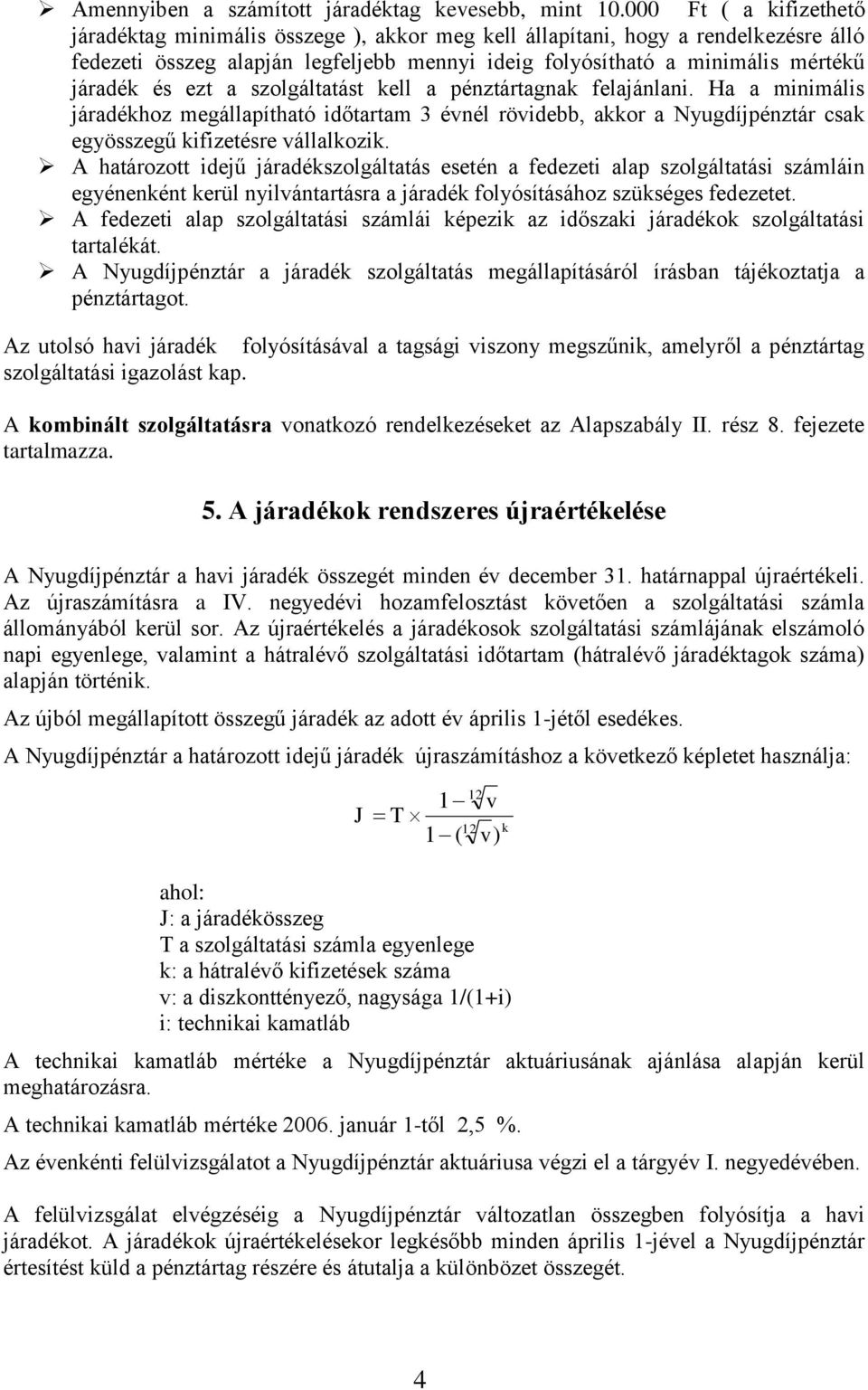 ezt a szolgáltatást kell a pénztártagnak felajánlani. Ha a minimális járadékhoz megállapítható időtartam 3 évnél rövidebb, akkor a Nyugdíjpénztár csak egyösszegű kifizetésre vállalkozik.