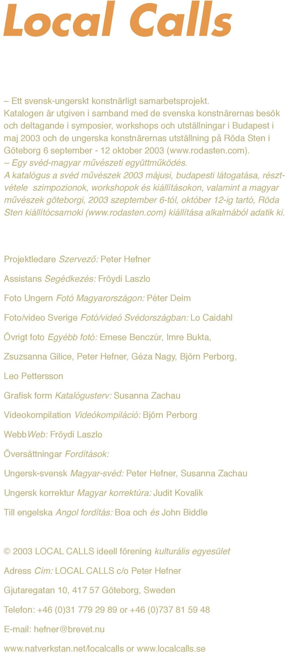 i Göteborg 6 september - 12 oktober 2003 (www.rodasten.com). Egy svéd-magyar művészeti együttműködés.