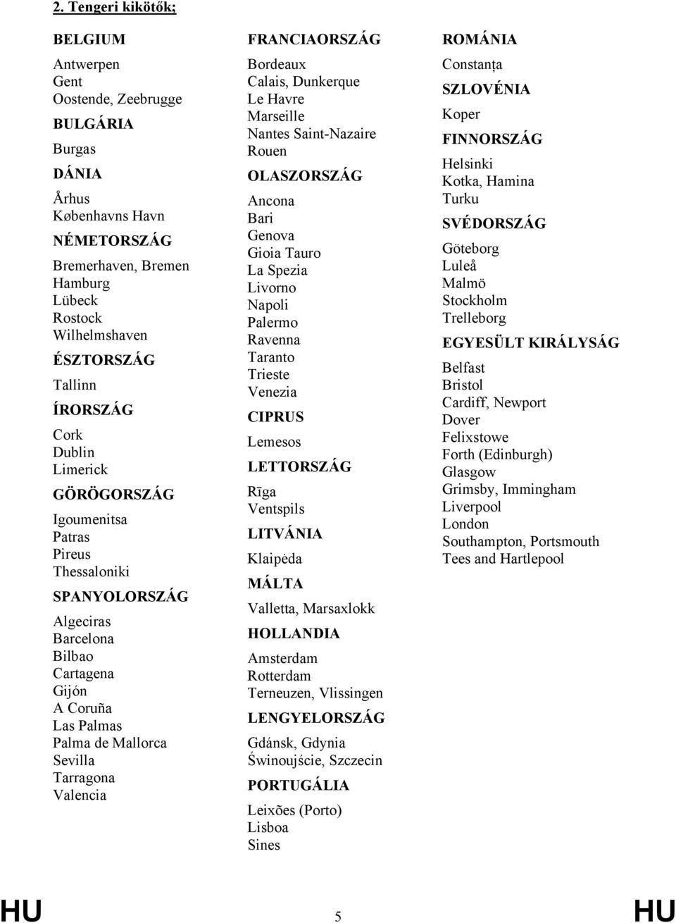 Valencia FRANCIAORSZÁG Bordeaux Calais, Dunkerque Le Havre Marseille Nantes Saint-Nazaire Rouen OLASZORSZÁG Ancona Bari Genova Gioia Tauro La Spezia Livorno Napoli Palermo Ravenna Taranto Trieste