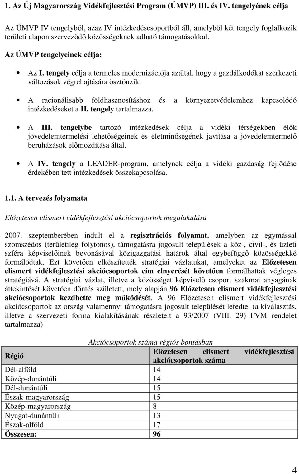 Az ÚMVP tengelyeinek célja: Az I. tengely célja a termelés modernizációja azáltal, hogy a gazdálkodókat szerkezeti változások végrehajtására ösztönzik.