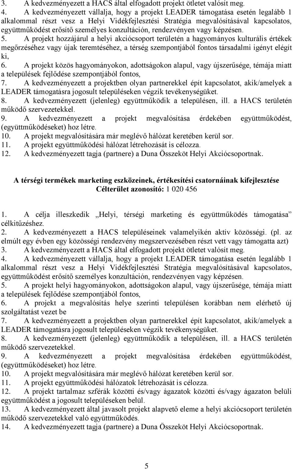 A kedvezményezett a HACS településeinek valamelyikén aktív közösségi. (pl. az elmúlt egy évben egy közösségi rendezvény megszervezésében részt vett vagy támogatta azt) 6.