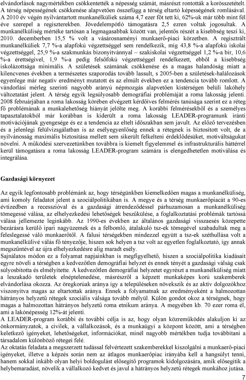 A munkanélküliség mértéke tartósan a legmagasabbak között van, jelentős részét a kisebbség teszi ki, 2010. decemberben 15,5 % volt a vásárosnaményi munkaerő-piaci körzetben.