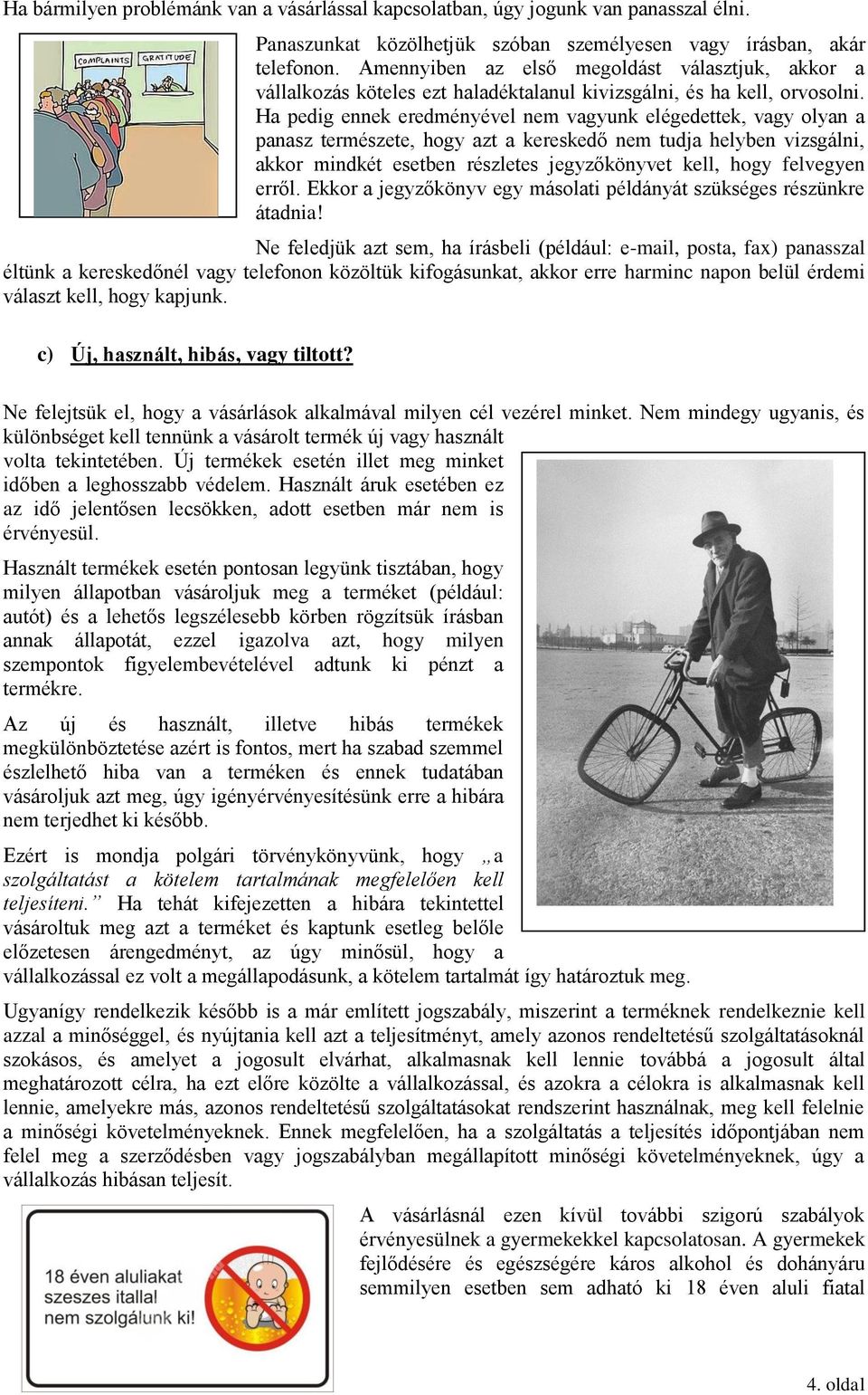 Ha pedig ennek eredményével nem vagyunk elégedettek, vagy olyan a panasz természete, hogy azt a kereskedő nem tudja helyben vizsgálni, akkor mindkét esetben részletes jegyzőkönyvet kell, hogy
