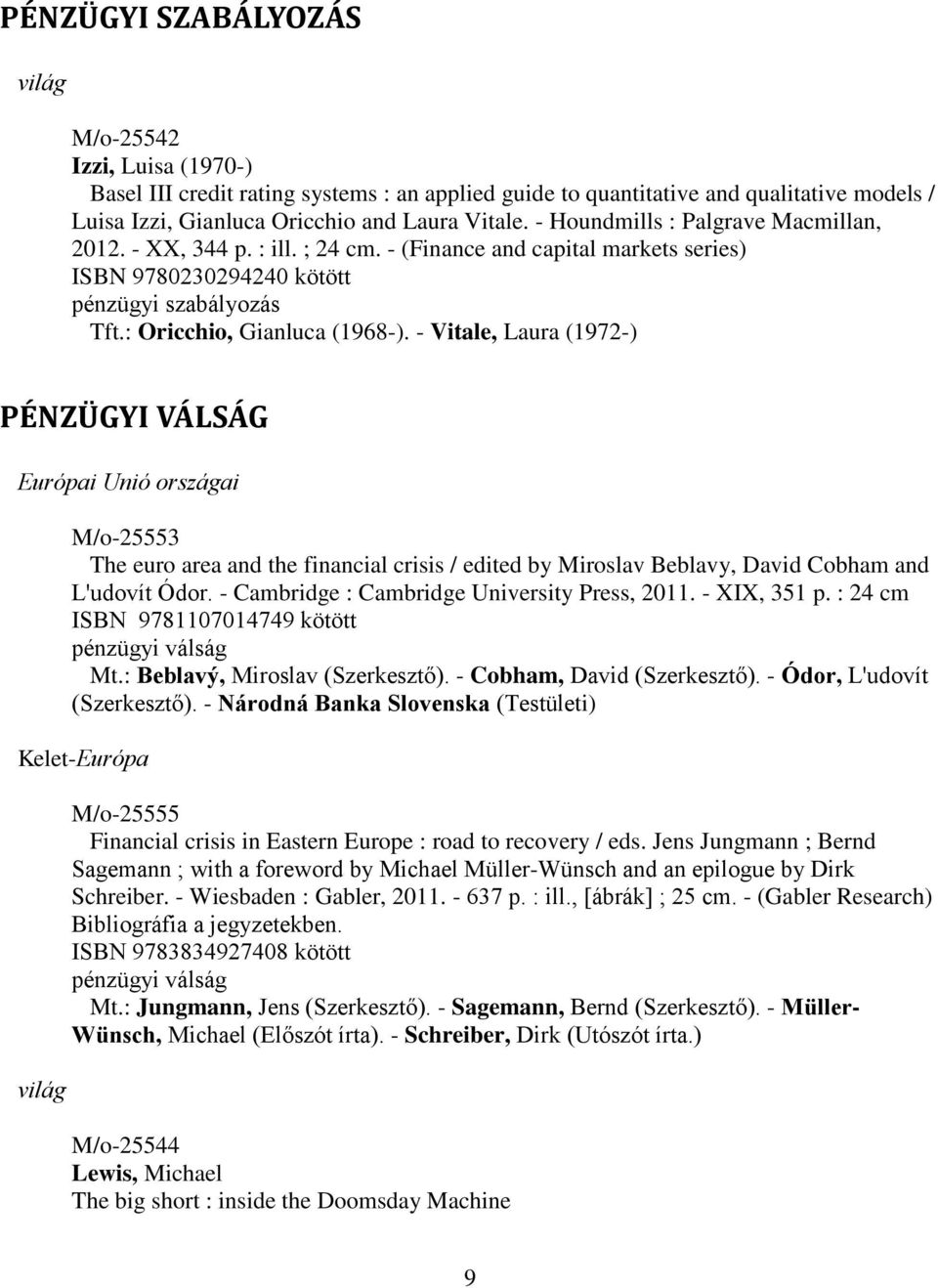 - Vitale, Laura (1972-) PÉNZÜGYI VÁLSÁG Európai Unió országai M/o-25553 The euro area and the financial crisis / edited by Miroslav Beblavy, David Cobham and L'udovít Ódor.