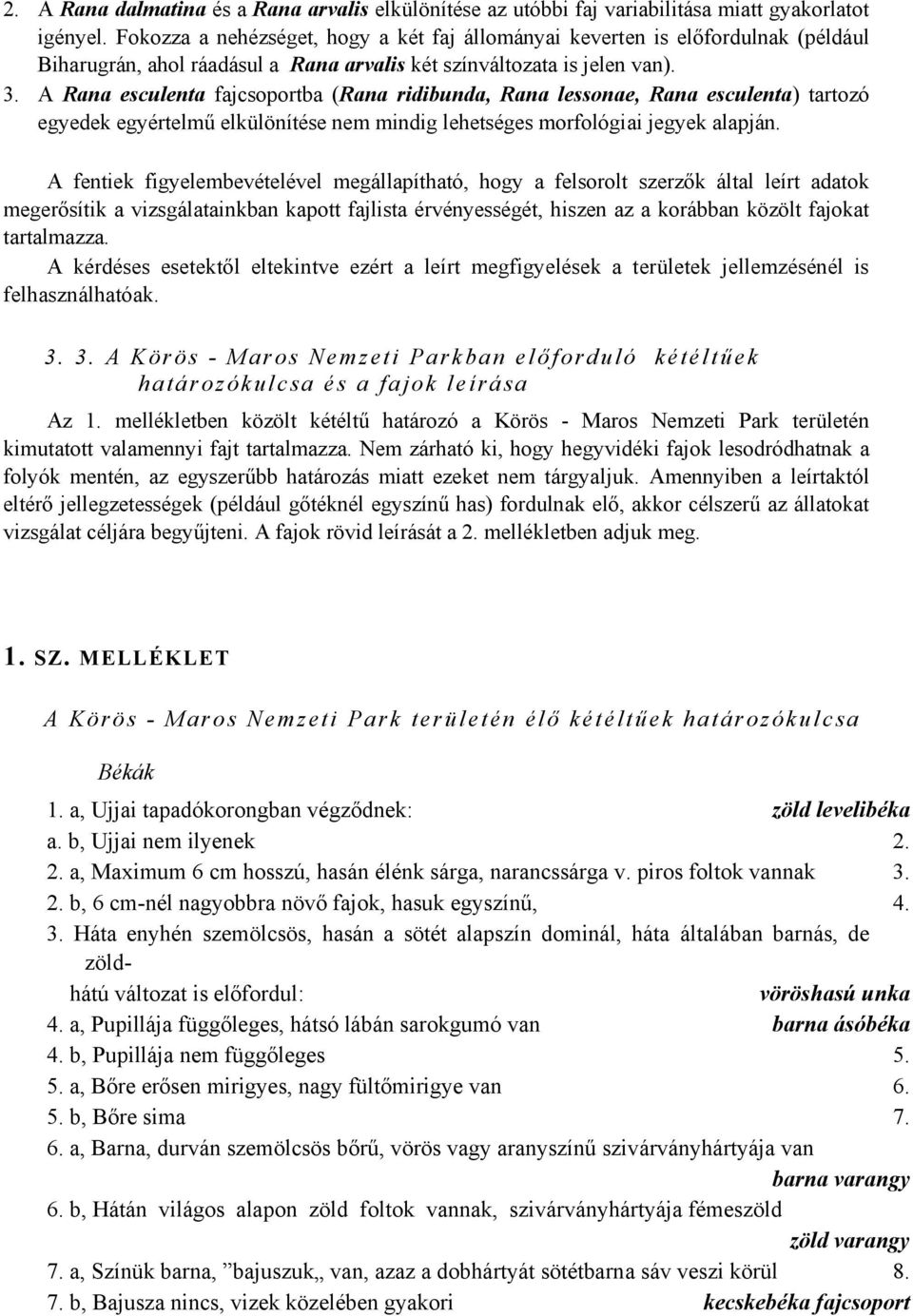 A Rana esculenta fajcsoportba (Rana ridibunda, Rana lessonae, Rana esculenta) tartozó egyedek egyértelmű elkülönítése nem mindig lehetséges morfológiai jegyek alapján.