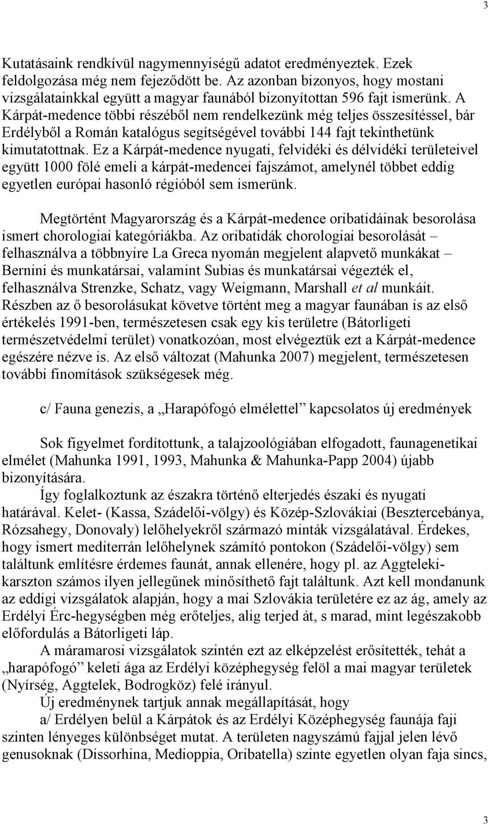 A Kárpát-medence többi részéből nem rendelkezünk még teljes összesítéssel, bár Erdélyből a Román katalógus segítségével további 144 fajt tekinthetünk kimutatottnak.