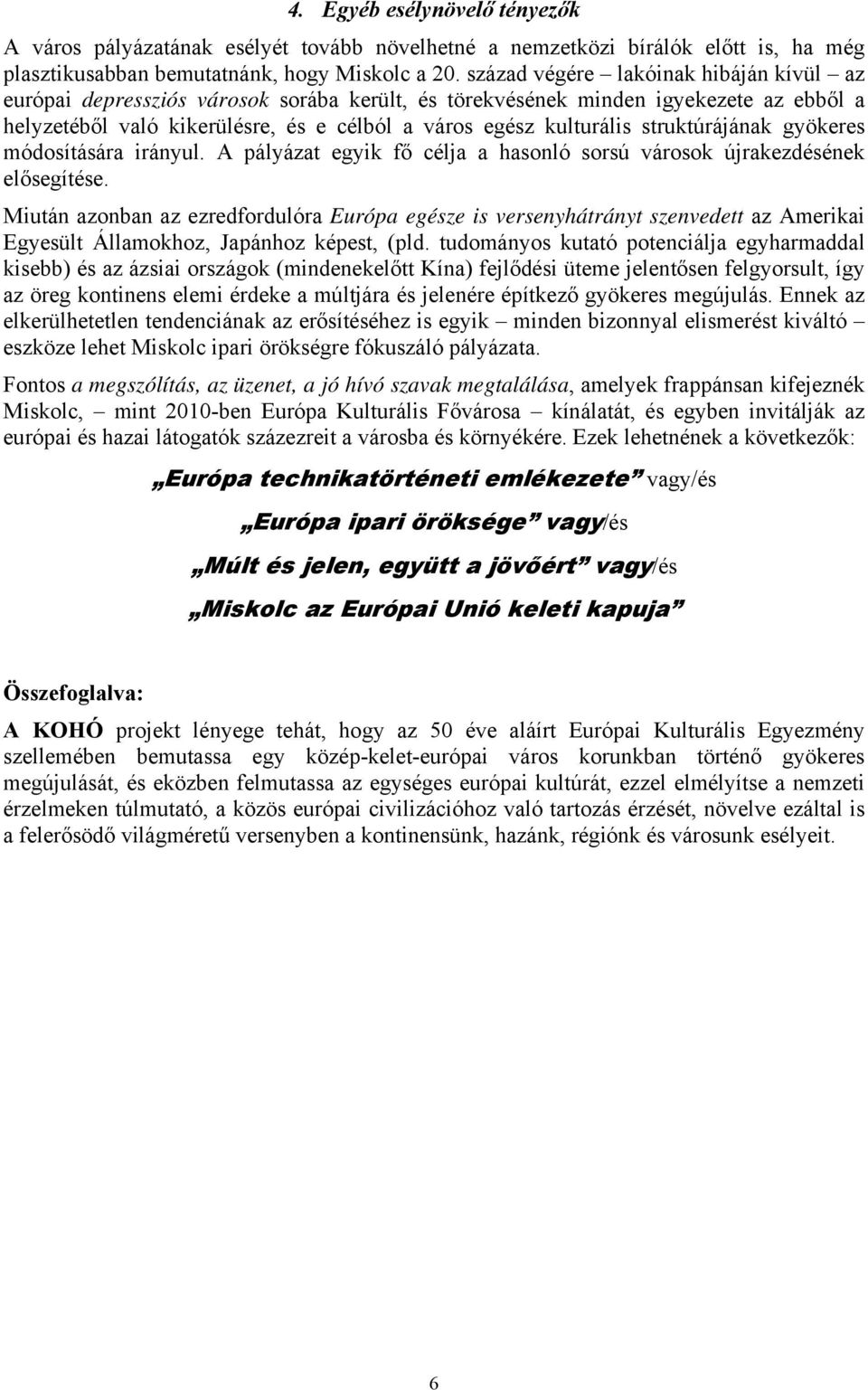 struktúrájának gyökeres módosítására irányul. A pályázat egyik fő célja a hasonló sorsú városok újrakezdésének elősegítése.