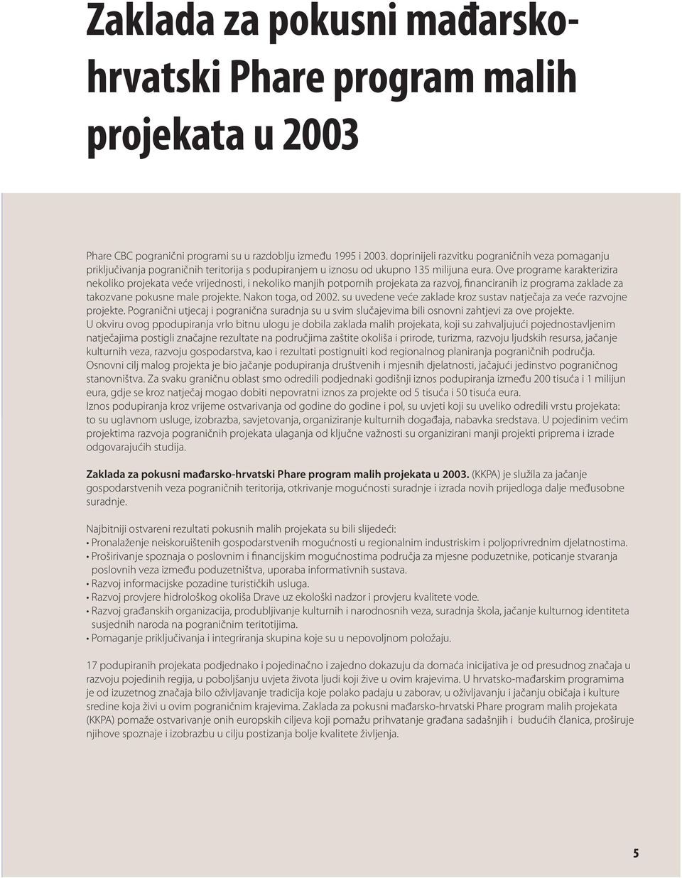 Ove programe karakterizira nekoliko projekata veće vrijednosti, i nekoliko manjih potpornih projekata za razvoj, financiranih iz programa zaklade za takozvane pokusne male projekte.