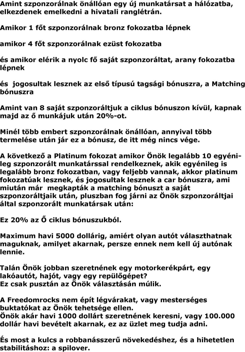 típusú tagsági bónuszra, a Matching bónuszra Amint van 8 saját szponzoráltjuk a ciklus bónuszon kívül, kapnak majd az ő munkájuk után 20%-ot.