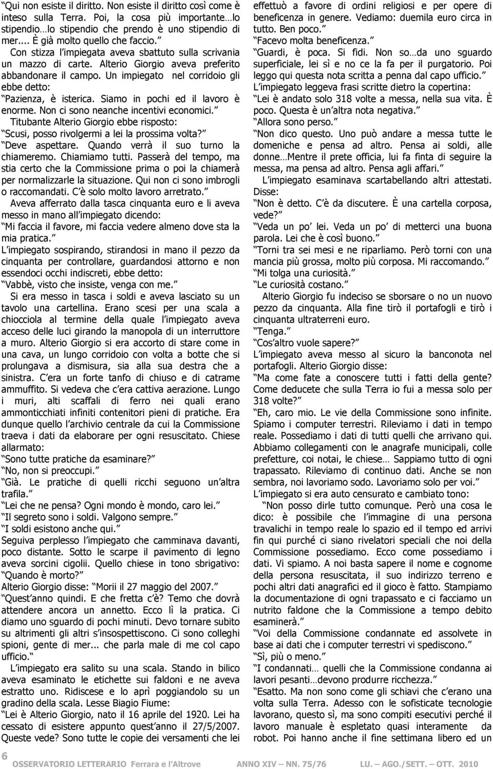 Siamo in pochi ed il lavoro è enorme. Non ci sono neanche incentivi economici. Titubante Alterio Giorgio ebbe risposto: Scusi, posso rivolgermi a lei la prossima volta? Deve aspettare.