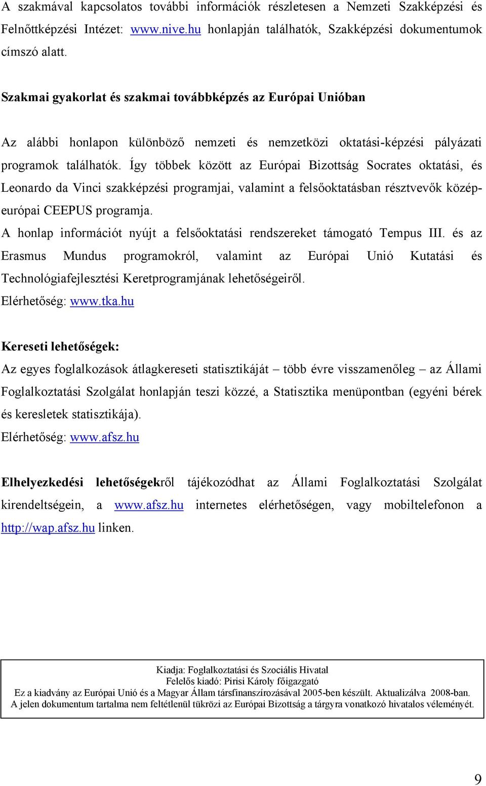 Így többek között az Európai Bizottság Socrates oktatási, és Leonardo da Vinci szakképzési programjai, valamint a felsőoktatásban résztvevők középeurópai CEEPUS programja.