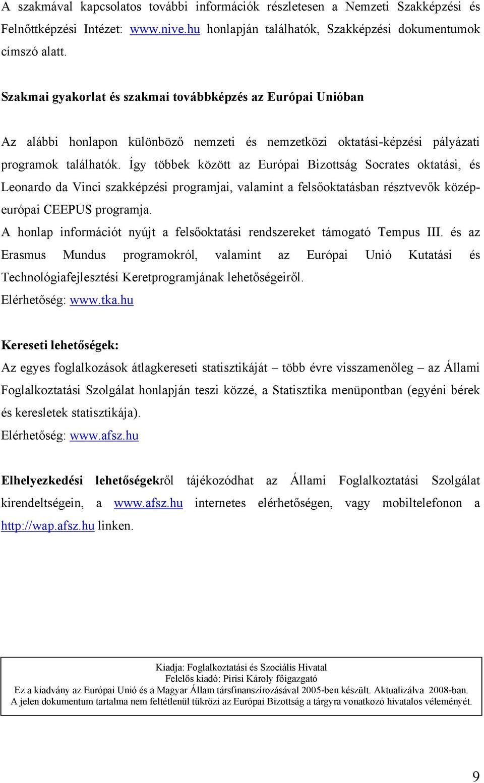 Így többek között az Európai Bizottság Socrates oktatási, és Leonardo da Vinci szakképzési programjai, valamint a felsőoktatásban résztvevők középeurópai CEEPUS programja.