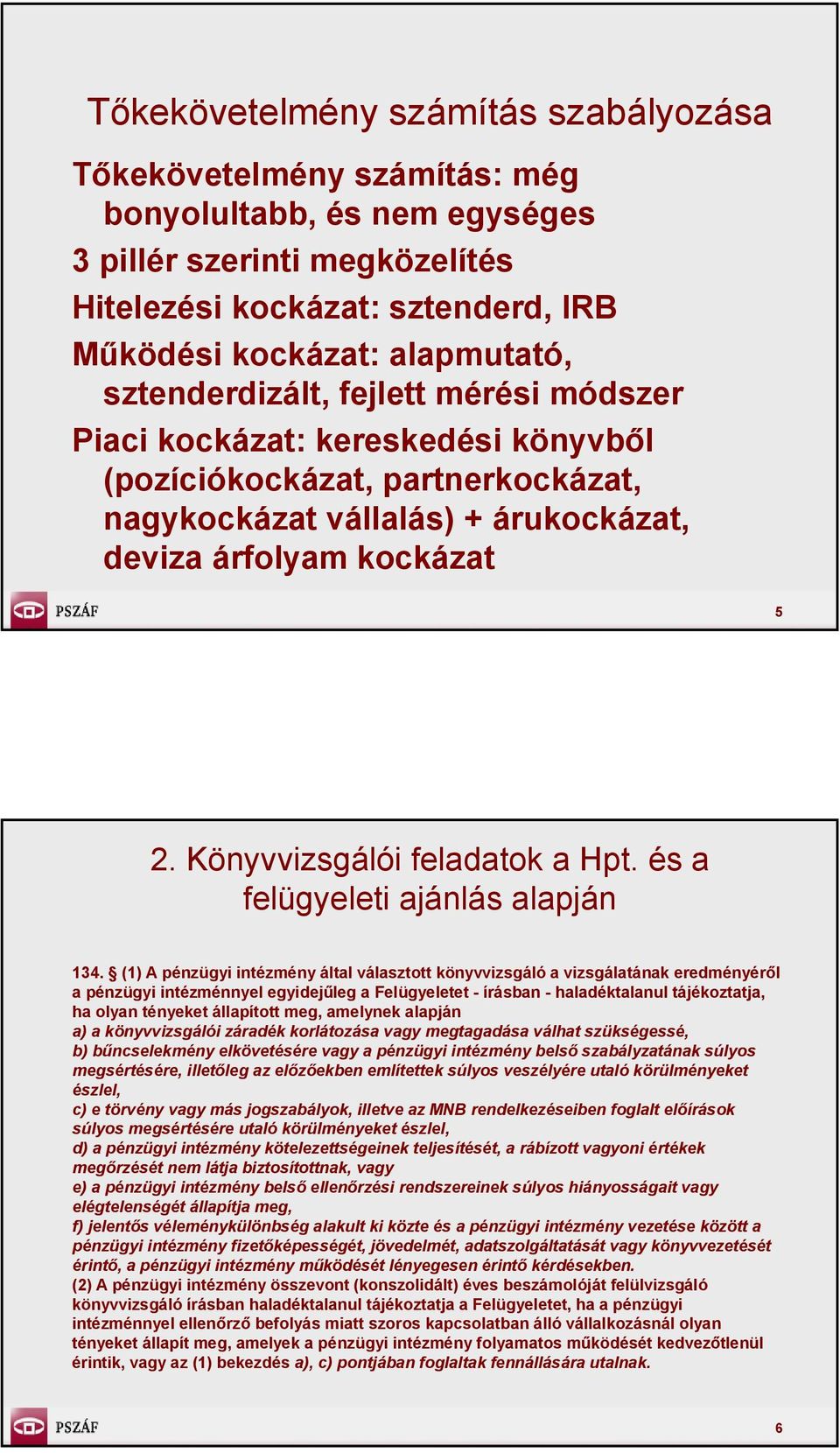 (1) A pénzügyi intézmény által választott könyvvizsgáló a vizsgálatának eredményéről a pénzügyi intézménnyel egyidejűleg a Felügyeletet - írásban - haladéktalanul tájékoztatja, ha olyan tényeket