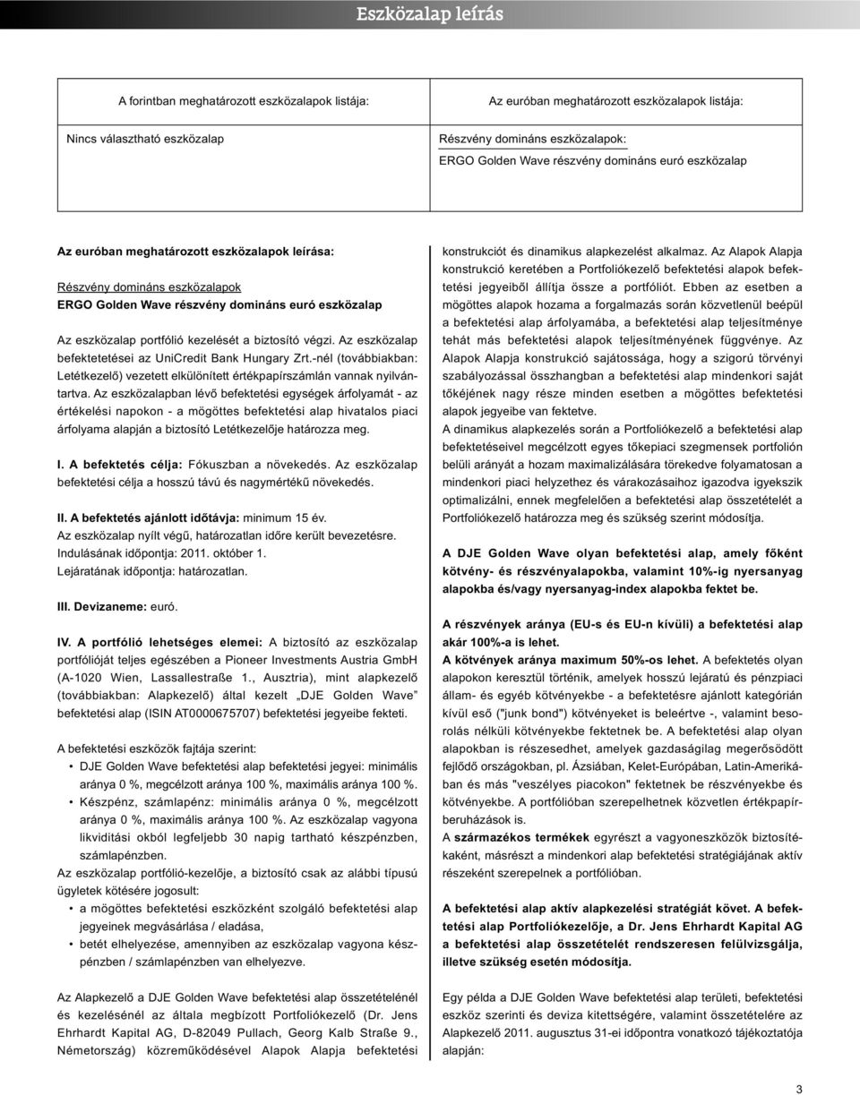 Az eszközalap befektetetései az UniCredit Bank Hungary Zrt.-nél (továbbiakban: Letétkezelő) vezetett elkülönített értékpapírszámlán vannak nyilván - tartva.
