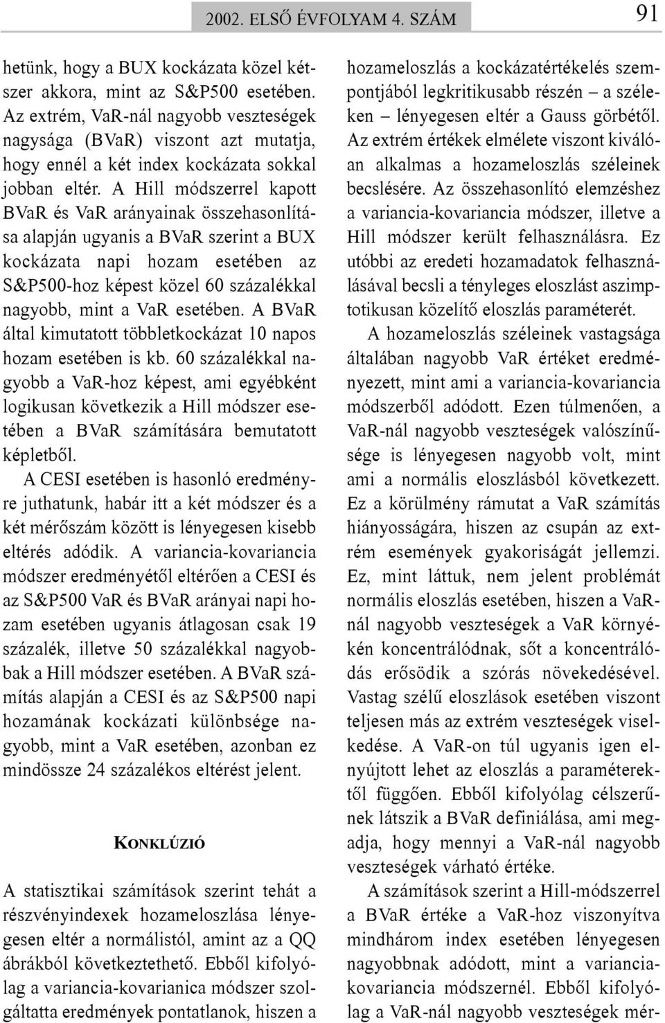 A Hill módszerrel kapott BVaR és VaR arányainak összehasonlítása alapján ugyanis a BVaR szerint a BUX kockázata napi hozam esetében az S&P500-hoz képest közel 60 százalékkal nagyobb, mint a VaR