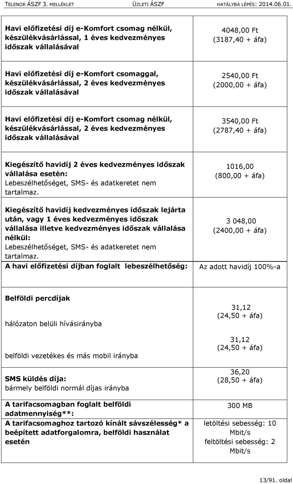 áfa) Kiegészítő havidíj 2 éves kedvezményes időszak vállalása esetén: Lebeszélhetőséget, SMS- és adatkeretet nem tartalmaz.