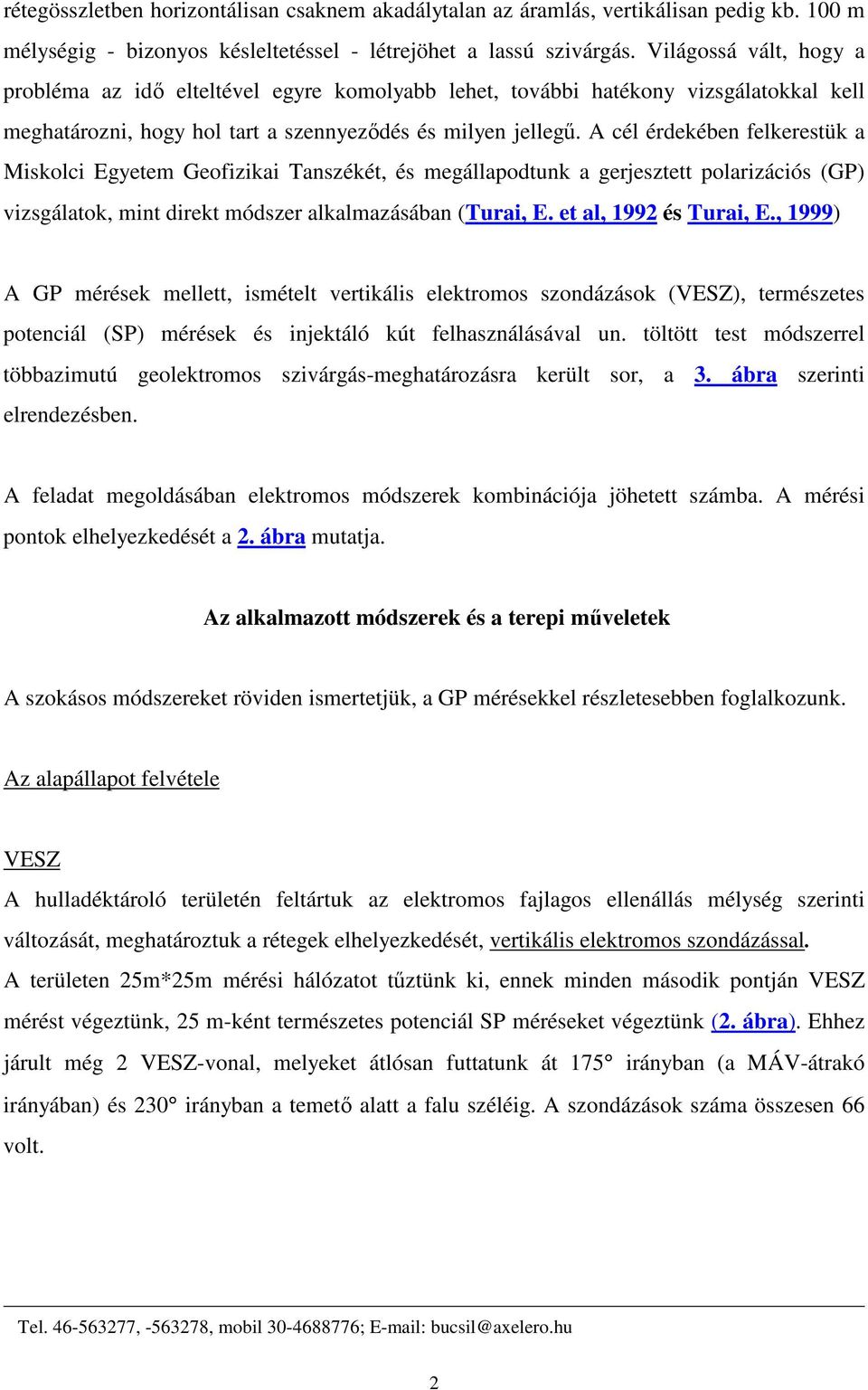A cél érdekében felkerestük a Miskolci Egyetem Geofizikai Tanszékét, és megállapodtunk a gerjesztett polarizációs (GP) vizsgálatok, mint direkt módszer alkalmazásában (Turai, E.