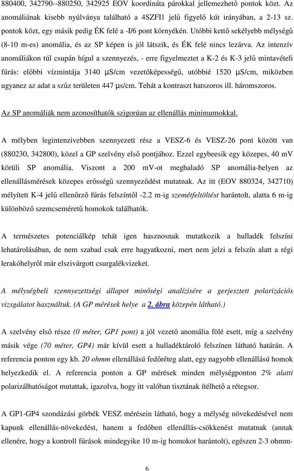 Az intenzív anomáliákon túl csupán hígul a szennyezés, - erre figyelmeztet a K-2 és K-3 jel mintavételi fúrás: elbbi vízmintája 3140 µs/cm vezetképesség, utóbbié 1520 µs/cm, miközben ugyanez az adat