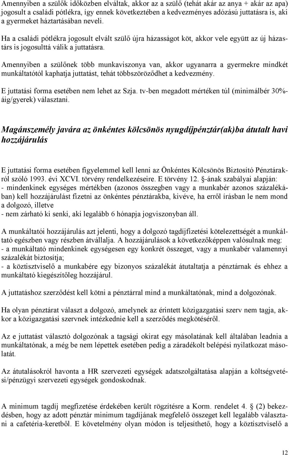 Amennyiben a szülőnek több munkaviszonya van, akkor ugyanarra a gyermekre mindkét munkáltatótól kaphatja juttatást, tehát többszöröződhet a kedvezmény. E juttatási forma esetében nem lehet az Szja.