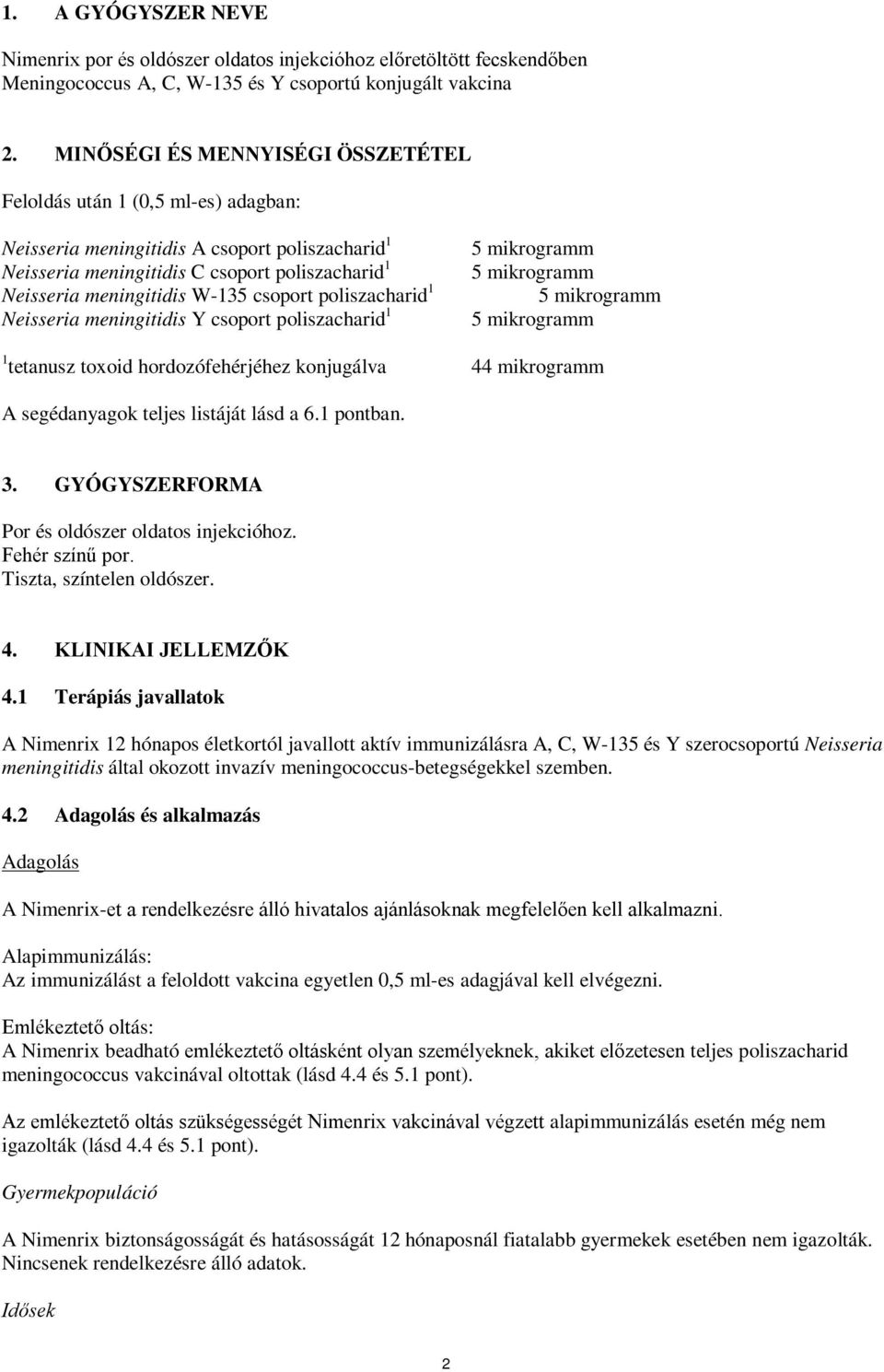 poliszacharid 1 eisseria meningitidis Y csoport poliszacharid 1 5 mikrogramm 5 mikrogramm 5 mikrogramm 5 mikrogramm 1 tetanusz toxoid hordozófehérjéhez konjugálva 44 mikrogramm A segédanyagok teljes