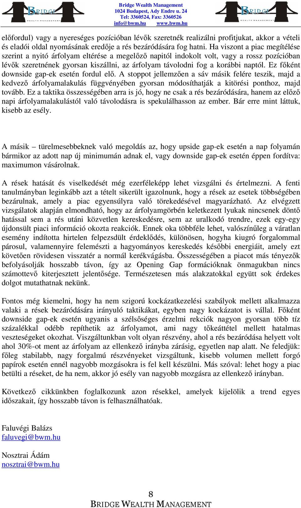 Ez fként downside gap-ek esetén fordul el. A stoppot jellemzen a sáv másik felére teszik, majd a kedvez árfolyamalakulás függvényében gyorsan módosíthatják a kitörési ponthoz, majd tovább.