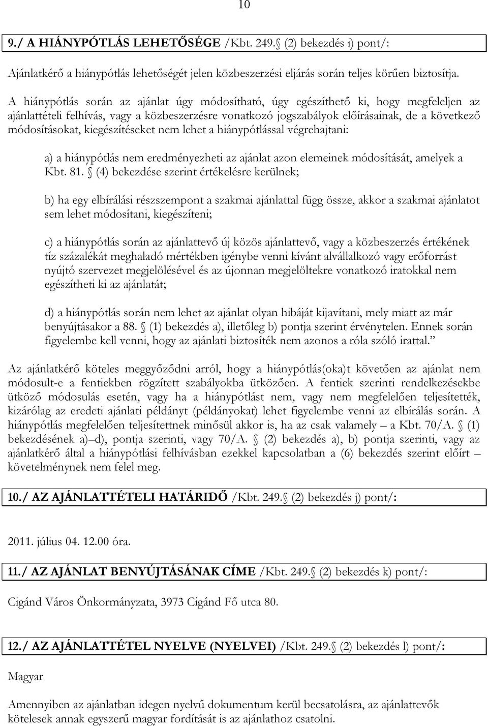 módosításokat, kiegészítéseket nem lehet a hiánypótlással végrehajtani: a) a hiánypótlás nem eredményezheti az ajánlat azon elemeinek módosítását, amelyek a Kbt. 81.