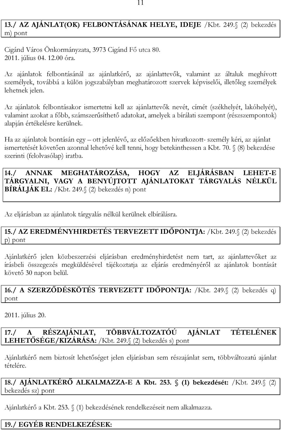 Az ajánlatok felbontásakor ismertetni kell az ajánlattevők nevét, címét (székhelyét, lakóhelyét), valamint azokat a főbb, számszerűsíthető adatokat, amelyek a bírálati szempont (részszempontok)