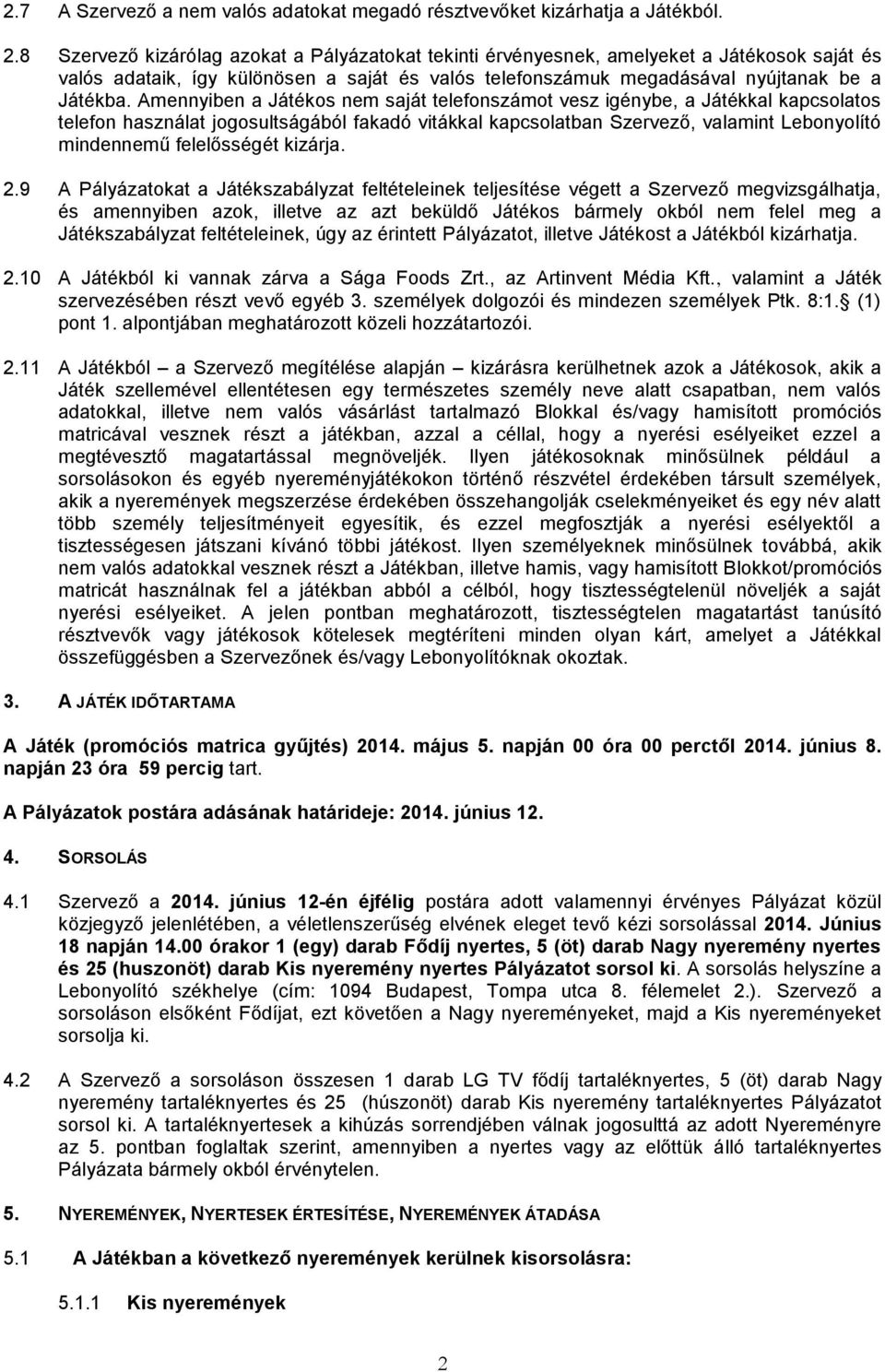 Amennyiben a Játékos nem saját telefonszámot vesz igénybe, a Játékkal kapcsolatos telefon használat jogosultságából fakadó vitákkal kapcsolatban Szervező, valamint Lebonyolító mindennemű felelősségét