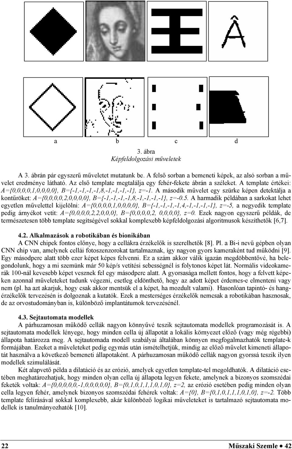 A második művelet egy szürke képen detektálja a kontűröket: A={0,0,0,0,2,0,0,0,0}, B={-1,-1,-1,-1,8,-1,-1,-1,-1}, z=-0.5.