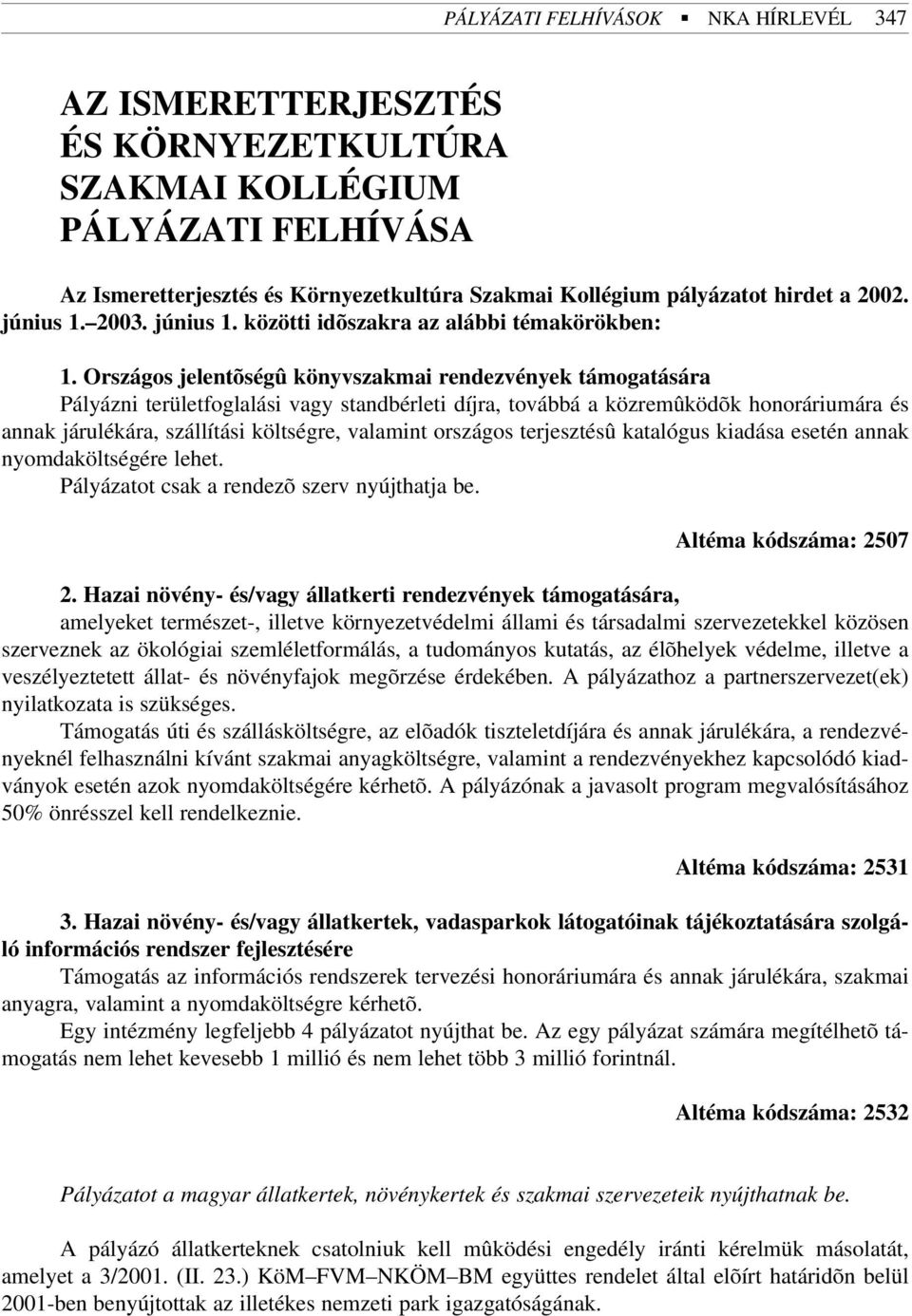 Országos jelentõségû könyvszakmai rendezvények támogatására Pályázni területfoglalási vagy standbérleti díjra, továbbá a közremûködõk honoráriumára és annak járulékára, szállítási költségre, valamint