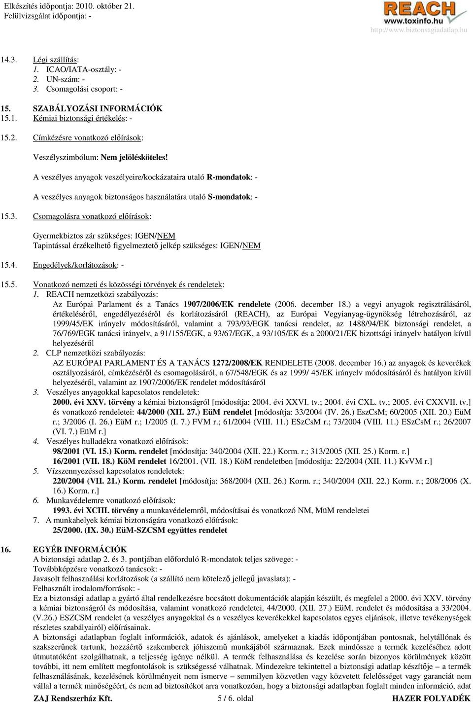 Csomagolásra vonatkozó elıírások: Gyermekbiztos zár szükséges: IGEN/NEM Tapintással érzékelhetı figyelmeztetı jelkép szükséges: IGEN/NEM 15.4. Engedélyek/korlátozások: - 15.5. Vonatkozó nemzeti és közösségi törvények és rendeletek: 1.