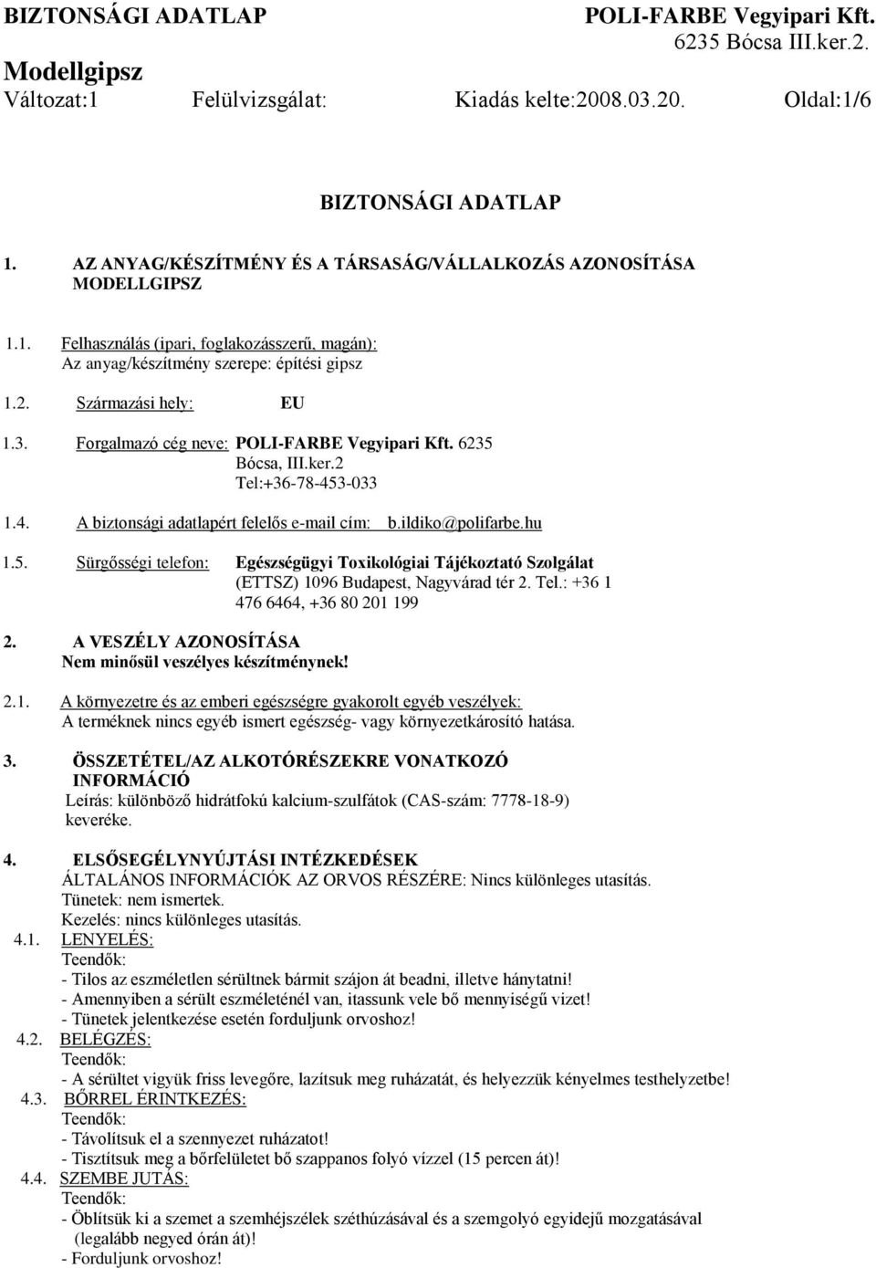 Tel.: +36 1 476 6464, +36 80 201 199 2. A VESZÉLY AZONOSÍTÁSA Nem minősül veszélyes készítménynek! 2.1. A környezetre és az emberi egészségre gyakorolt egyéb veszélyek: A terméknek nincs egyéb ismert egészség- vagy környezetkárosító hatása.