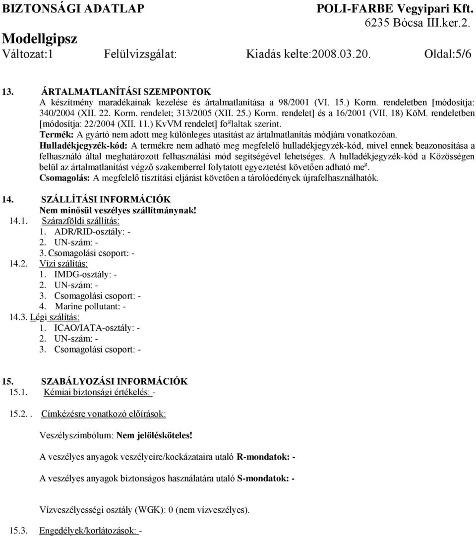 ) KvVM rendelet] fo g laltak szerint. Termék: A gyártó nem adott meg különleges utasítást az ártalmatlanítás módjára vonatkozóan.