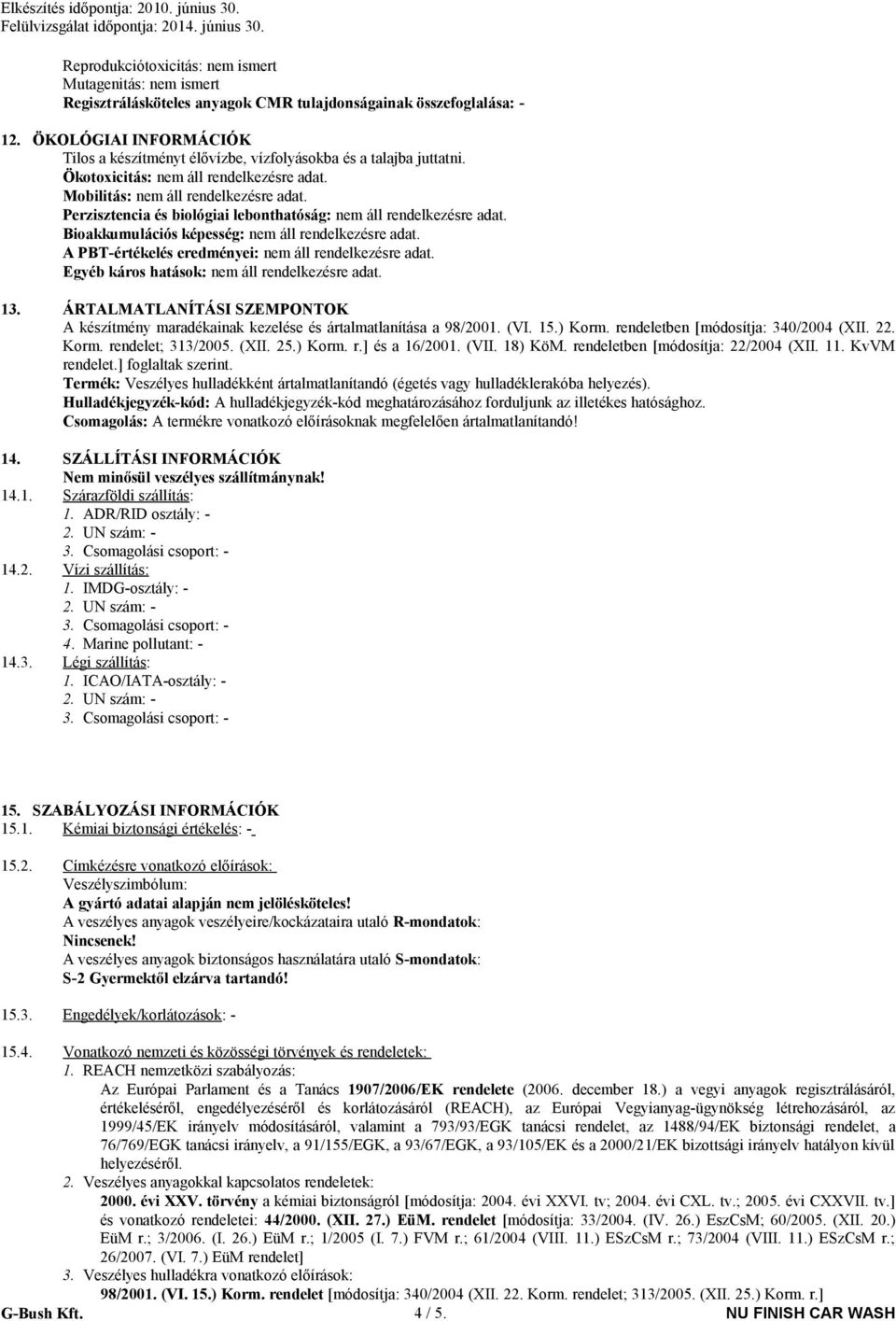 Perzisztencia és biológiai lebonthatóság: nem áll rendelkezésre adat. Bioakkumulációs képesség: nem áll rendelkezésre adat. A PBT-értékelés eredményei: nem áll rendelkezésre adat.