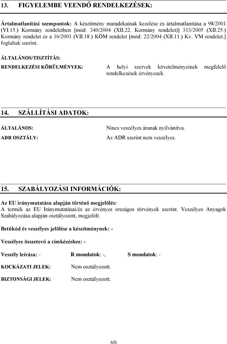 ÁLTALÁNOS/TISZTÍTÁS: RENDELKEZÉSI KÖRÜLMÉNYEK: A helyi szervek követelményeinek megfelelő rendelkezések érvényesek. 14. SZÁLLÍTÁSI ADATOK: ÁLTALÁNOS: ADR OSZTÁLY: Nincs veszélyes árunak nyilvánítva.